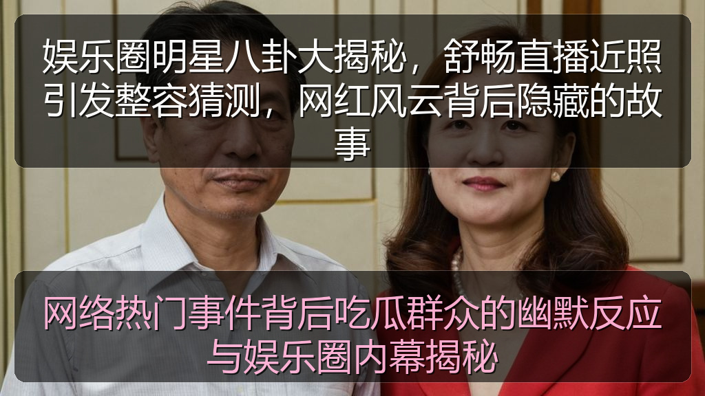 网络热门事件背后吃瓜群众的幽默反应与娱乐圈内幕揭秘