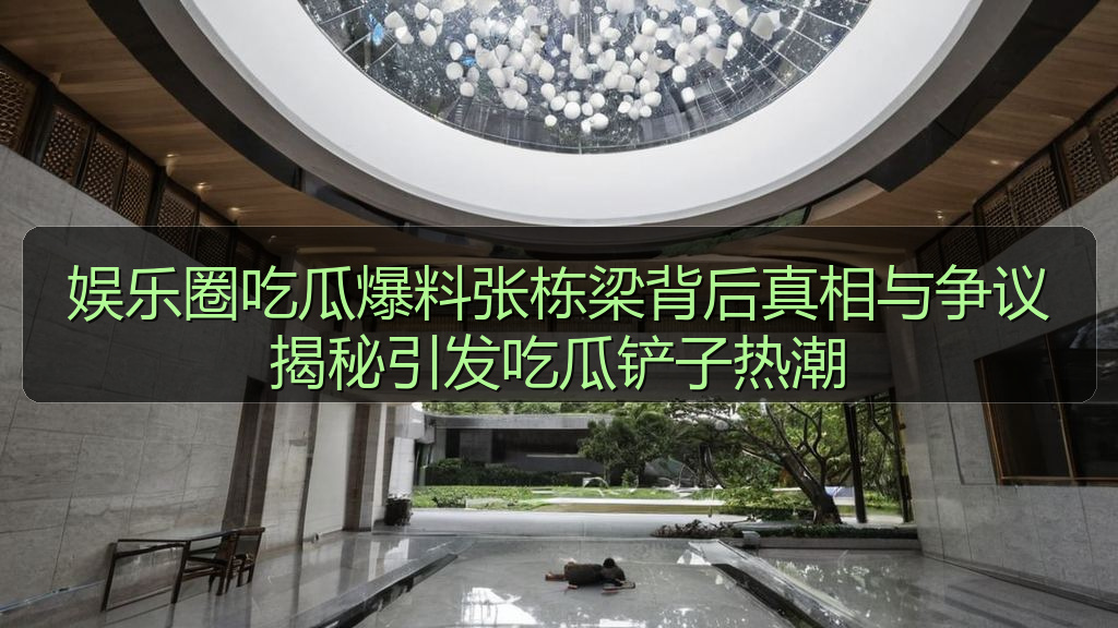 娱乐圈吃瓜爆料张栋梁背后真相与争议揭秘引发吃瓜铲子热潮